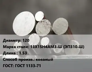 Круг стальной 120 Сталь: 13Х15Н4АМ3-Ш (ЭП310-Ш) L=1.53 кованый ГОСТ: ГОСТ 1133-71